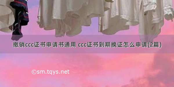 撤销ccc证书申请书通用 ccc证书到期换证怎么申请(2篇)