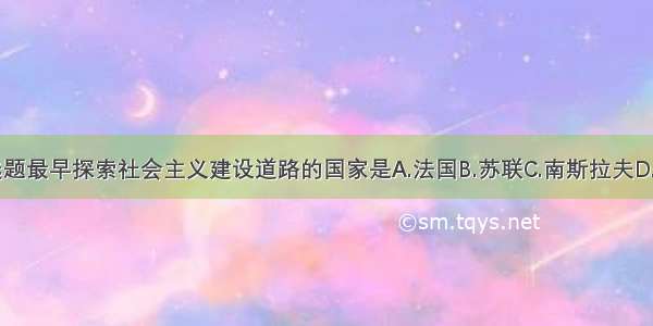 单选题最早探索社会主义建设道路的国家是A.法国B.苏联C.南斯拉夫D.中国