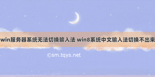 win服务器系统无法切换输入法 win8系统中文输入法切换不出来