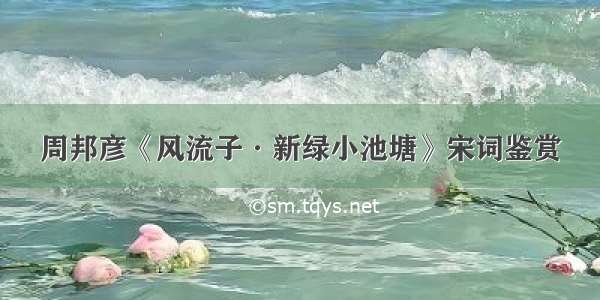 周邦彦《风流子·新绿小池塘》宋词鉴赏