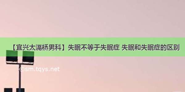 【宜兴太滆桥男科】失眠不等于失眠症 失眠和失眠症的区别