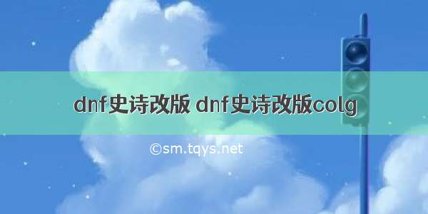 dnf史诗改版 dnf史诗改版colg