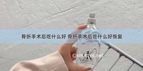 骨折手术后吃什么好 骨折手术后吃什么好恢复