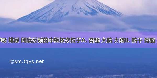 完成呼吸 排尿 阅读反射的中枢依次位于A. 脊髓 大脑 大脑B. 脑干 脊髓 大脑C.