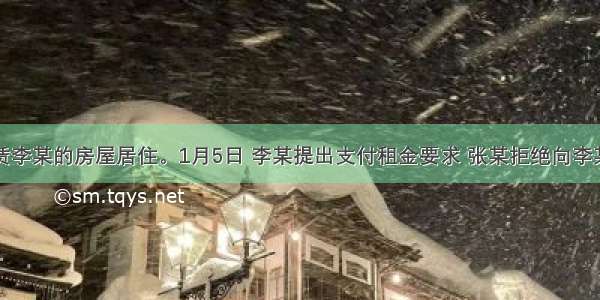 张某租赁李某的房屋居住。1月5日 李某提出支付租金要求 张某拒绝向李某支付已