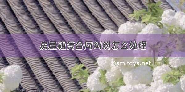 房屋租赁合同纠纷怎么处理