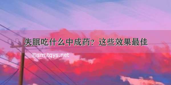 失眠吃什么中成药？这些效果最佳