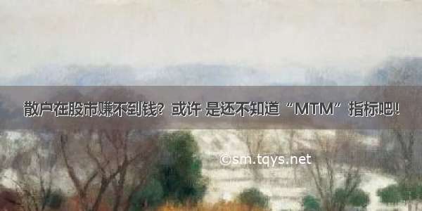 散户在股市赚不到钱？或许 是还不知道“MTM”指标吧！