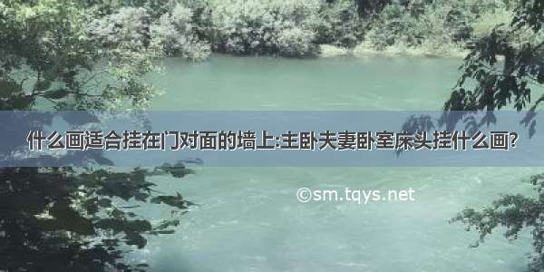 什么画适合挂在门对面的墙上:主卧夫妻卧室床头挂什么画？