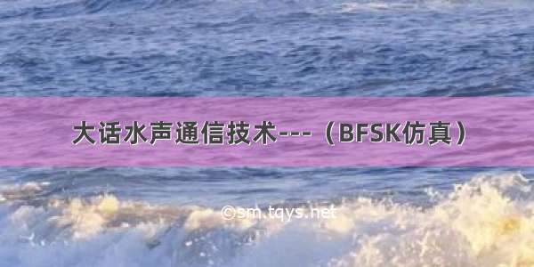 大话水声通信技术---（BFSK仿真）