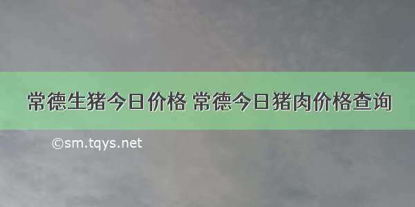 常德生猪今日价格 常德今日猪肉价格查询