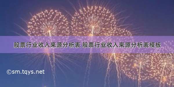 股票行业收入来源分析表 股票行业收入来源分析表模板