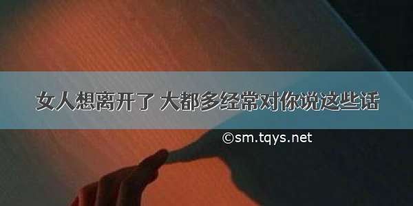 女人想离开了 大都多经常对你说这些话