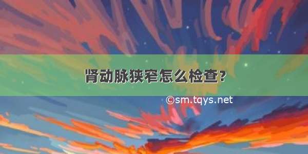 肾动脉狭窄怎么检查？