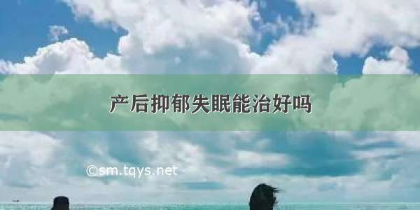 产后抑郁失眠能治好吗