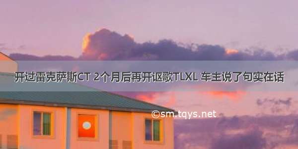 开过雷克萨斯CT 2个月后再开讴歌TLXL 车主说了句实在话