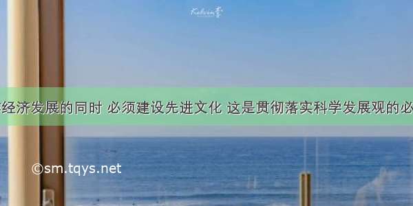 在推进焦作经济发展的同时 必须建设先进文化 这是贯彻落实科学发展观的必然要求。以