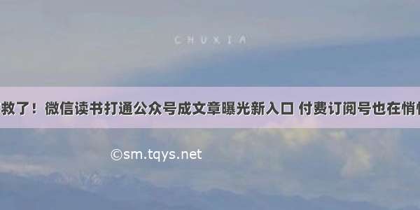 阅读量有救了！微信读书打通公众号成文章曝光新入口 付费订阅号也在悄悄安排了！