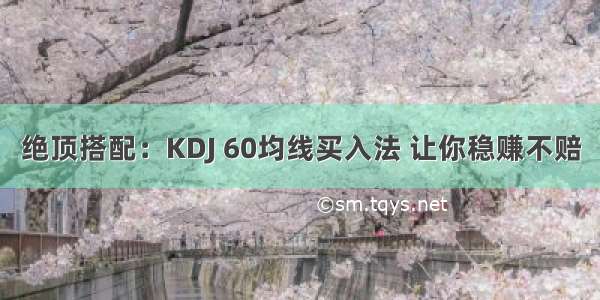 绝顶搭配：KDJ 60均线买入法 让你稳赚不赔