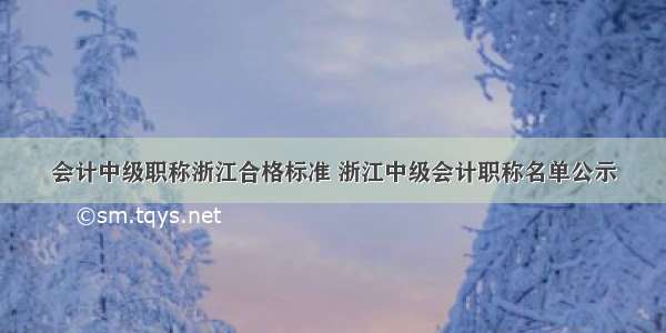 会计中级职称浙江合格标准 浙江中级会计职称名单公示