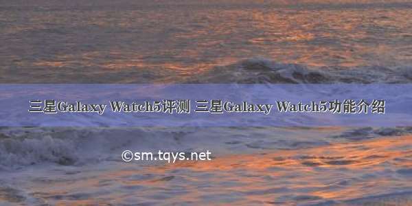 三星Galaxy Watch5评测 三星Galaxy Watch5功能介绍