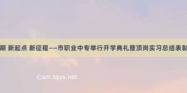 新学期 新起点 新征程——市职业中专举行开学典礼暨顶岗实习总结表彰大会