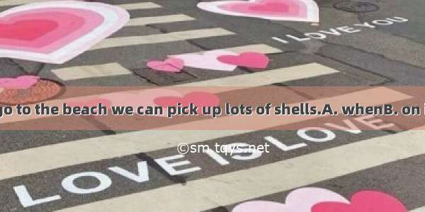 Every year we go to the beach we can pick up lots of shells.A. whenB. on itC. whereD. in t