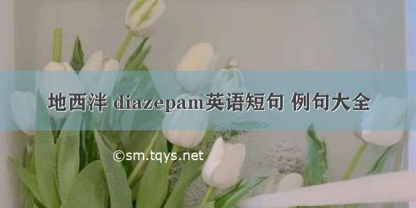 地西泮 diazepam英语短句 例句大全