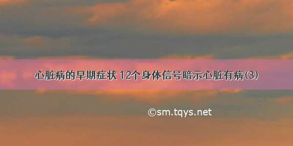 心脏病的早期症状 12个身体信号暗示心脏有病(3)