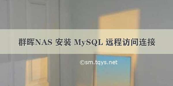 群晖NAS 安装 MySQL 远程访问连接
