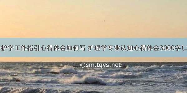 交警护学工作指引心得体会如何写 护理学专业认知心得体会3000字(二篇)