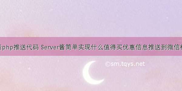 server酱php推送代码 Server酱简单实现什么值得买优惠信息推送到微信模版消息