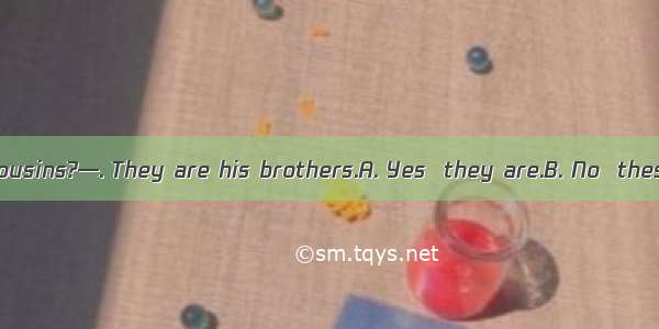 —Are these his cousins?—. They are his brothers.A. Yes  they are.B. No  these aren’t.C. Ye