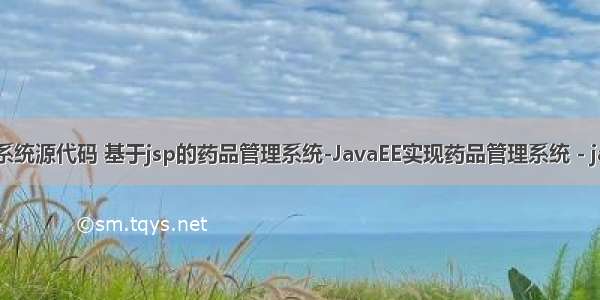 java药品管理系统源代码 基于jsp的药品管理系统-JavaEE实现药品管理系统 - java项目源码...