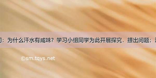 课本中有一问：为什么汗水有咸味？学习小组同学为此开展探究．提出问题；汗水中产生咸