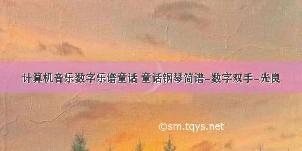 计算机音乐数字乐谱童话 童话钢琴简谱-数字双手-光良