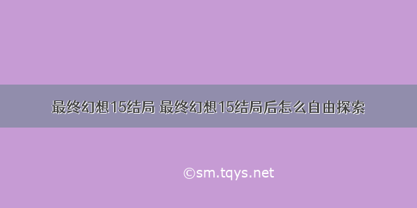 最终幻想15结局 最终幻想15结局后怎么自由探索