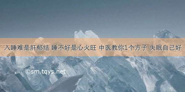 入睡难是肝郁结 睡不好是心火旺 中医教你1个方子 失眠自己好