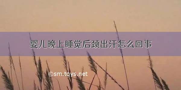 婴儿晚上睡觉后颈出汗怎么回事