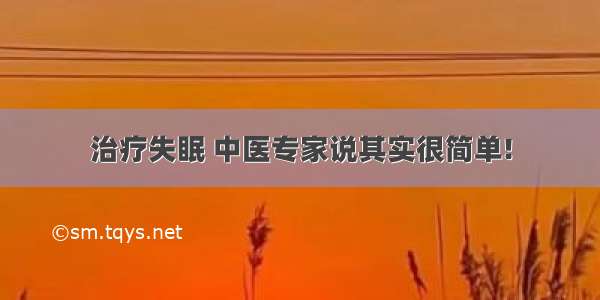 治疗失眠 中医专家说其实很简单!