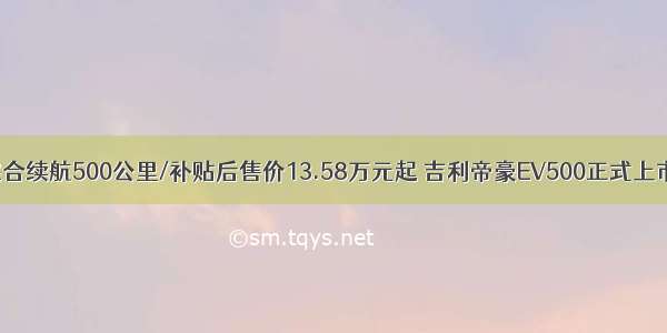 综合续航500公里/补贴后售价13.58万元起 吉利帝豪EV500正式上市