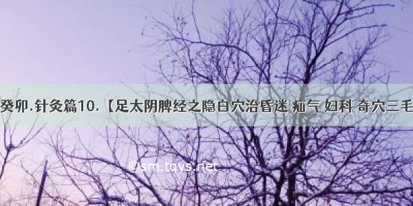 女人--癸卯.针灸篇10.【足太阴脾经之隐白穴治昏迷 疝气 妇科 奇穴三毛治失眠】