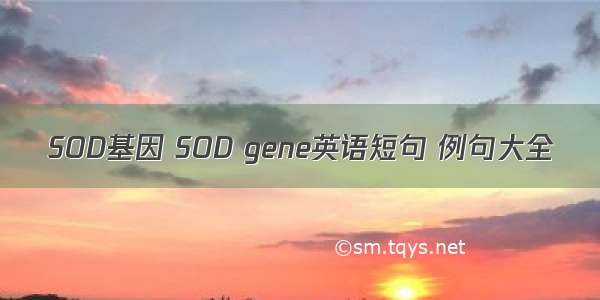 SOD基因 SOD gene英语短句 例句大全