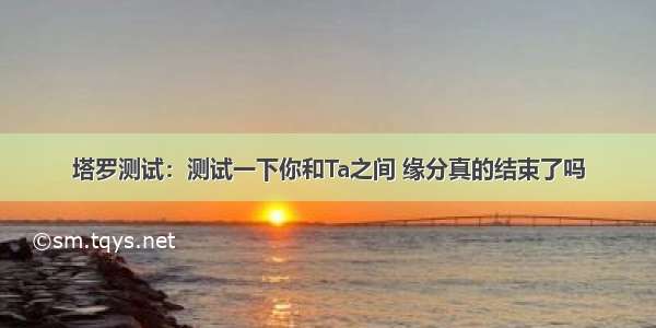 塔罗测试：测试一下你和Ta之间 缘分真的结束了吗