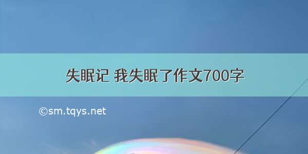 失眠记 我失眠了作文700字