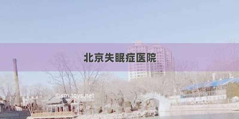 北京失眠症医院
