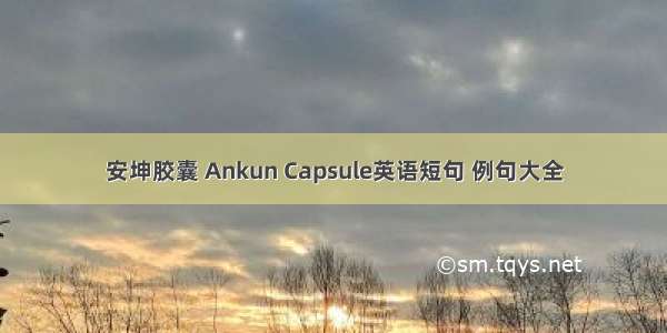 安坤胶囊 Ankun Capsule英语短句 例句大全