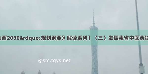 【《&ldquo;健康山西2030&rdquo;规划纲要》解读系列】（三）发挥我省中医药独特优势为重点人群提