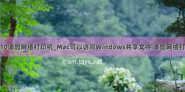 win10添加网络打印机_Mac可以访问Windows共享文件 添加网络打印机