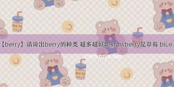 【berry】请说出berry的种类 越多越好如stawberry是草莓 blue...